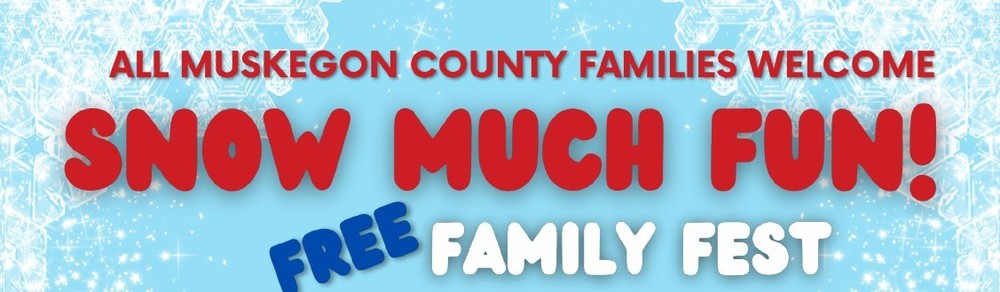 All Muskegon County Families Welcome.  SNOW MUCH FUN!  Free Familu Fest