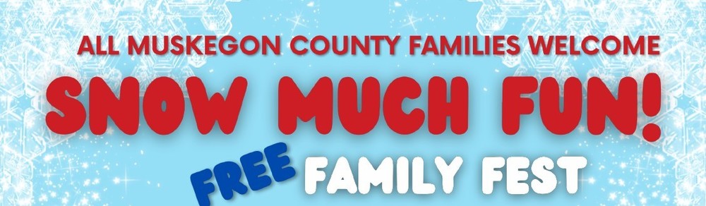 All Muskegon County Families Welcome. SNOW MUCH FUN! Free Familu Fest